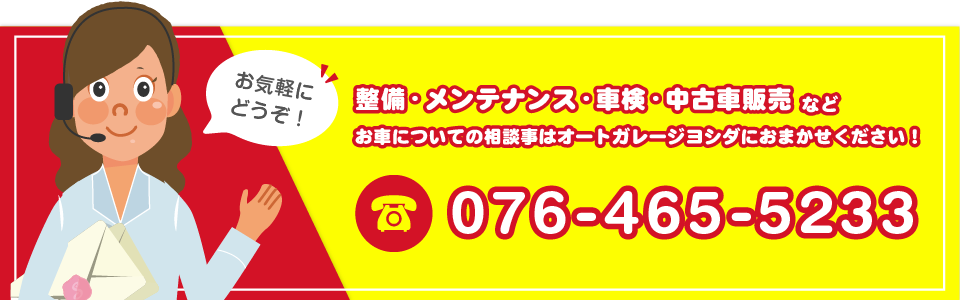 お気軽にどうぞ！整備・メンテナンス・車検・中古車販売などお車についての相談事はオートガレージヨシダにお任せください！TEL：076-465-5233